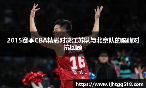 2015赛季CBA精彩对决江苏队与北京队的巅峰对抗回顾