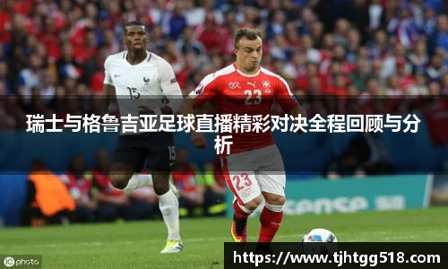 瑞士与格鲁吉亚足球直播精彩对决全程回顾与分析