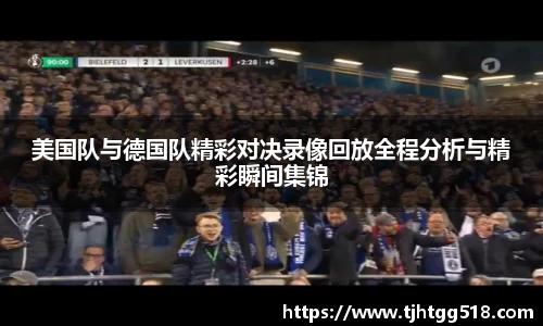 美国队与德国队精彩对决录像回放全程分析与精彩瞬间集锦