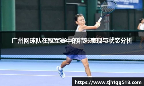 广州网球队在冠军赛中的精彩表现与状态分析