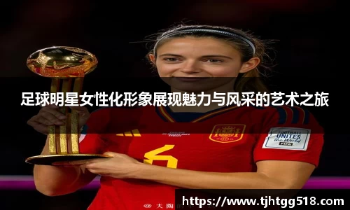 足球明星女性化形象展现魅力与风采的艺术之旅