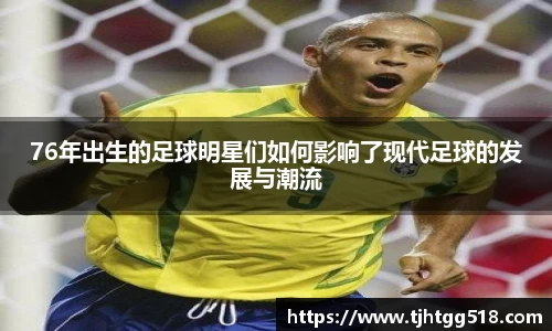 76年出生的足球明星们如何影响了现代足球的发展与潮流